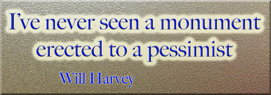 Never seen a monument erected to a pessimist. Will Harvey