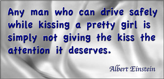 Any man who can drive safely while kissing a pretty girl is simply not giving the kiss the attention it deserves. Albert Einstein